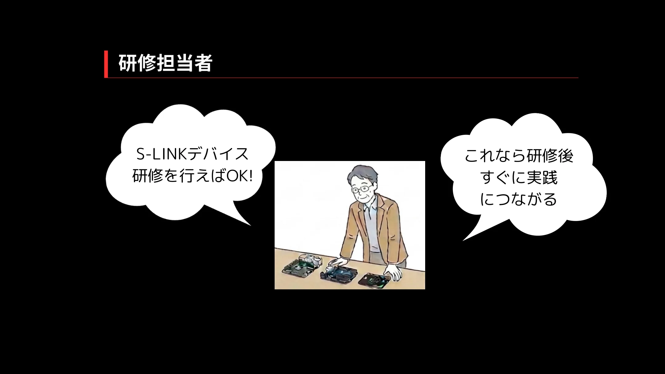 研修担当者：S-LINKデバイスの研修を行えばOK。研修後すぐに実践につながる
